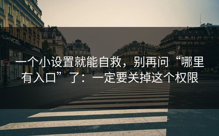 一个小设置就能自救，别再问“哪里有入口”了：一定要关掉这个权限