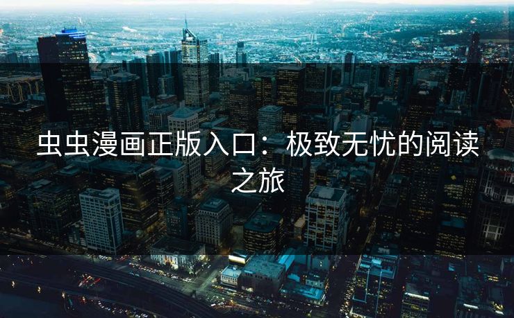 虫虫漫画正版入口:极致无忧的阅读之旅