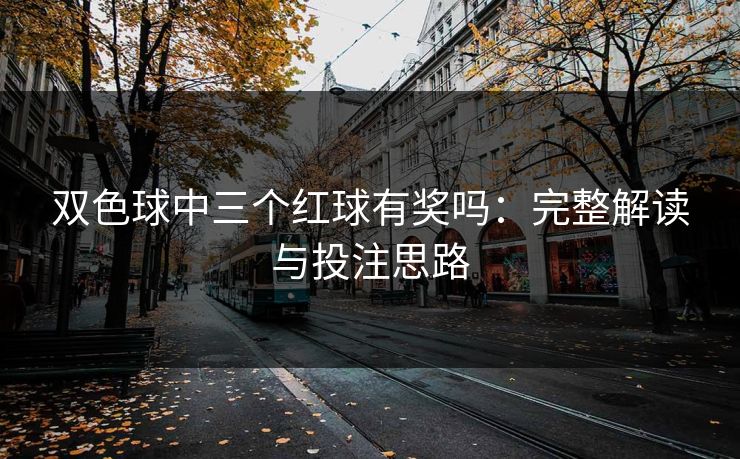 双色球中三个红球有奖吗：完整解读与投注思路