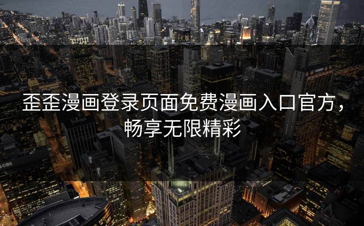 歪歪漫画登录页面免费漫画入口官方,畅享无限精彩