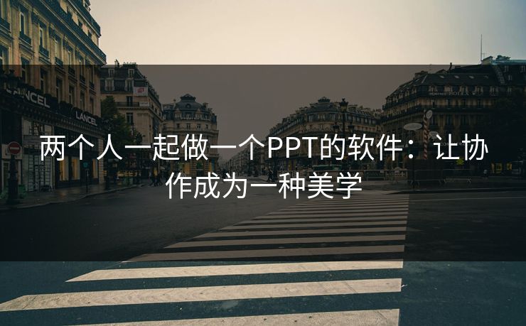 两个人一起做一个PPT的软件:让协作成为一种美学