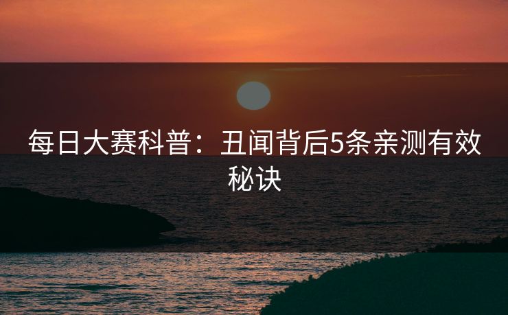 每日大赛科普:丑闻背后5条亲测有效秘诀 每日大赛科普:丑闻背后5条亲测有效秘诀
