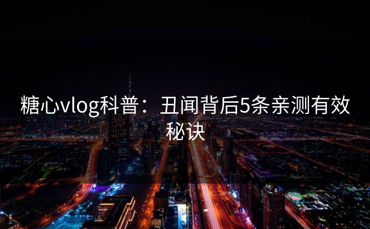 糖心vlog科普：丑闻背后5条亲测有效秘诀